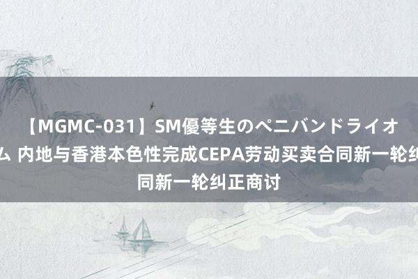 【MGMC-031】SM優等生のペニバンドライオーガズム 内地与香港本色性完成CEPA劳动买卖合同新一轮纠正商讨