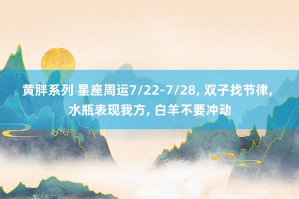 黄胖系列 星座周运7/22-7/28， 双子找节律， 水瓶表现我方， 白羊不要冲动