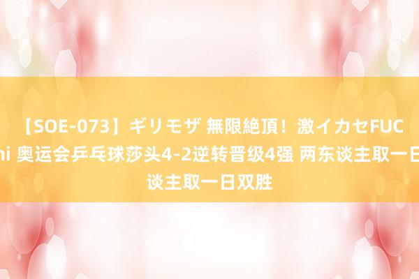 【SOE-073】ギリモザ 無限絶頂！激イカセFUCK Ami 奥运会乒乓球莎头4-2逆转晋级4强 两东谈主取一日双胜