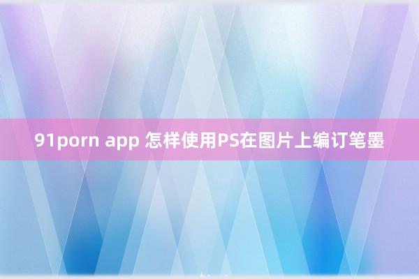 91porn app 怎样使用PS在图片上编订笔墨