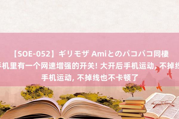 【SOE-052】ギリモザ Amiとのパコパコ同棲生活 Ami 手机里有一个网速增强的开关! 大开后手机运动， 不掉线也不卡顿了