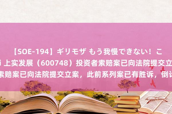 【SOE-194】ギリモザ もう我慢できない！ここでエッチしよっ Ami 上实发展（600748）投资者索赔案已向法院提交立案，此前系列案已有胜诉，倒计时四个月