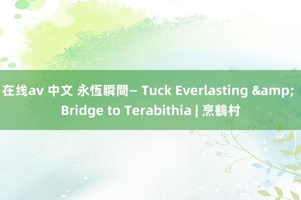 在线av 中文 永恆瞬間— Tuck Everlasting & Bridge to Terabithia | 烹鶴村