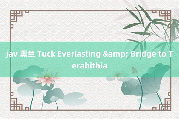 jav 黑丝 Tuck Everlasting & Bridge to Terabithia