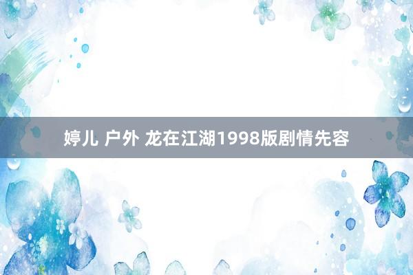 婷儿 户外 龙在江湖1998版剧情先容