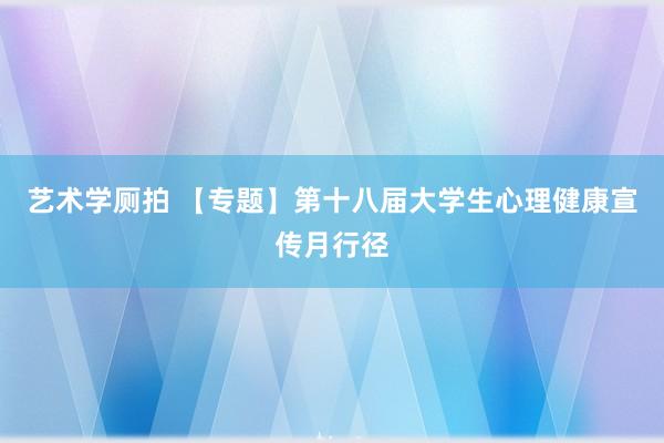 艺术学厕拍 【专题】第十八届大学生心理健康宣传月行径