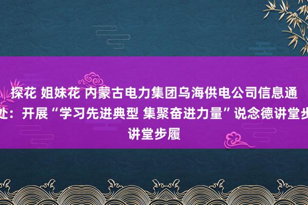 探花 姐妹花 内蒙古电力集团乌海供电公司信息通讯处：开展“学习先进典型 集聚奋进力量”说念德讲堂步履